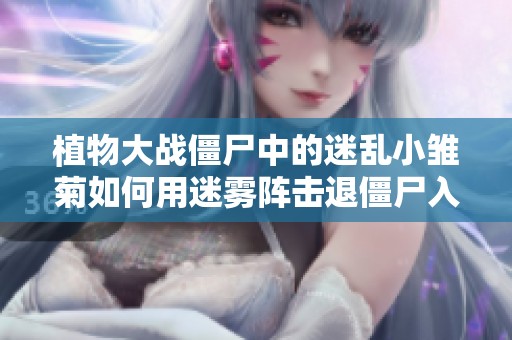 植物大战僵尸中的迷乱小雏菊如何用迷雾阵击退僵尸入侵