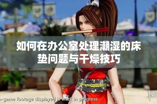 如何在办公室处理潮湿的床垫问题与干燥技巧