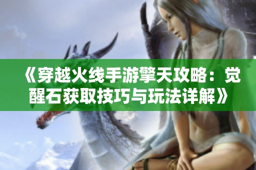 《穿越火线手游擎天攻略：觉醒石获取技巧与玩法详解》