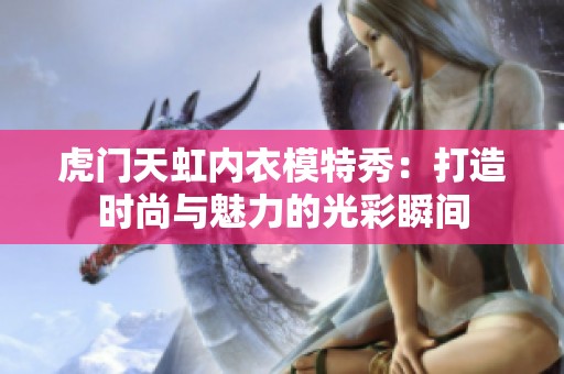 虎门天虹内衣模特秀：打造时尚与魅力的光彩瞬间