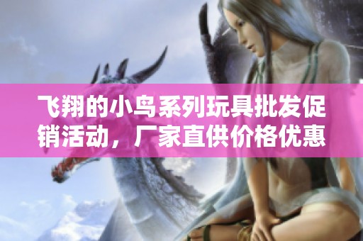 飞翔的小鸟系列玩具批发促销活动，厂家直供价格优惠