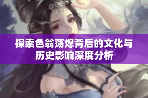 探索色翁荡熄背后的文化与历史影响深度分析
