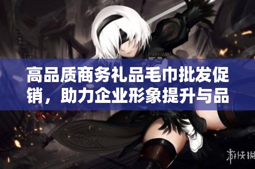 高品质商务礼品毛巾批发促销，助力企业形象提升与品牌传播