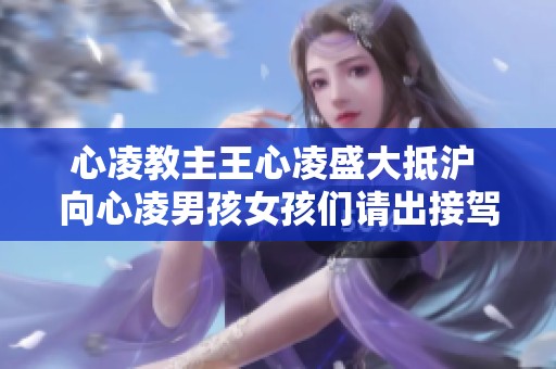 心凌教主王心凌盛大抵沪 向心凌男孩女孩们请出接驾大典