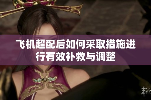 飞机超配后如何采取措施进行有效补救与调整