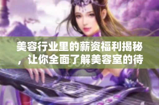 美容行业里的薪资福利揭秘，让你全面了解美容室的待遇水平