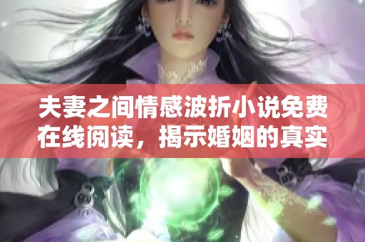 夫妻之间情感波折小说免费在线阅读，揭示婚姻的真实面貌