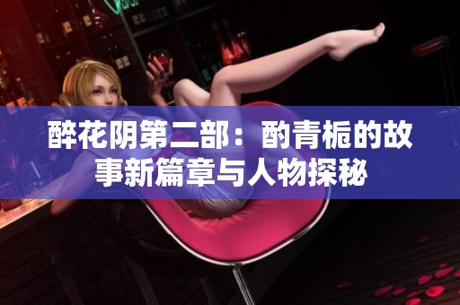 醉花阴第二部：酌青栀的故事新篇章与人物探秘