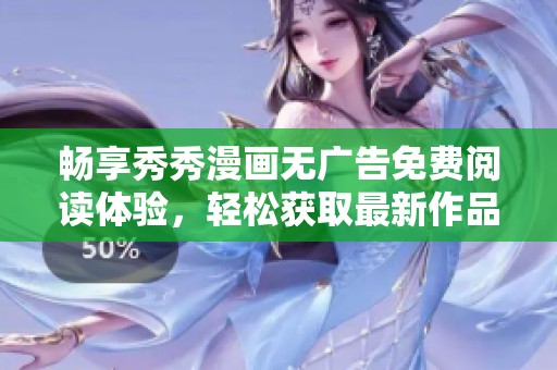 畅享秀秀漫画无广告免费阅读体验，轻松获取最新作品