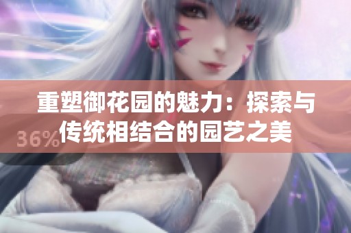 重塑御花园的魅力：探索与传统相结合的园艺之美