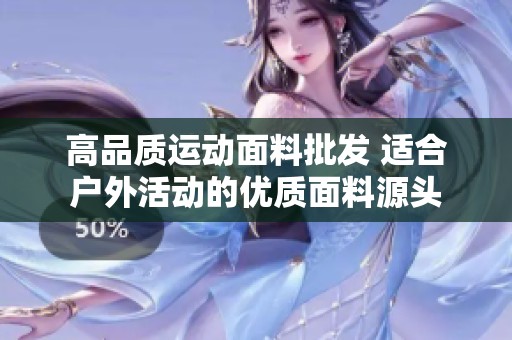 高品质运动面料批发 适合户外活动的优质面料源头