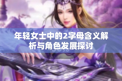 年轻女士中的2字母含义解析与角色发展探讨