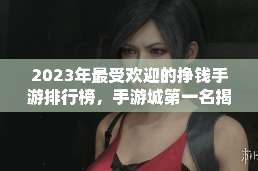 2023年最受欢迎的挣钱手游排行榜，手游城第一名揭晓