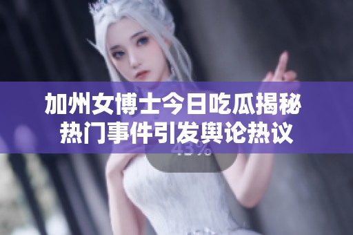 加州女博士今日吃瓜揭秘 热门事件引发舆论热议