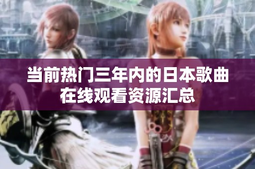 当前热门三年内的日本歌曲在线观看资源汇总