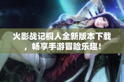 火影战记桐人全新版本下载，畅享手游冒险乐趣！