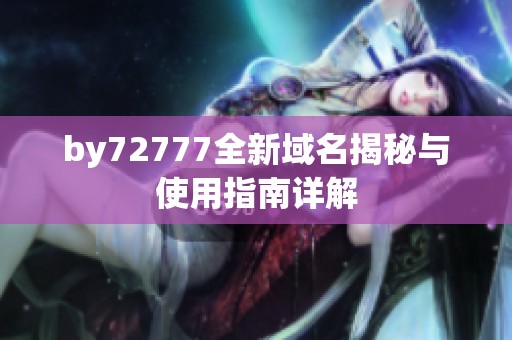 by72777全新域名揭秘与使用指南详解