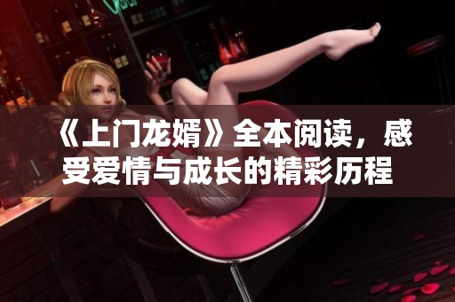 《上门龙婿》全本阅读，感受爱情与成长的精彩历程