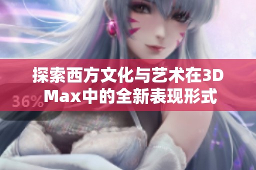 探索西方文化与艺术在3D Max中的全新表现形式
