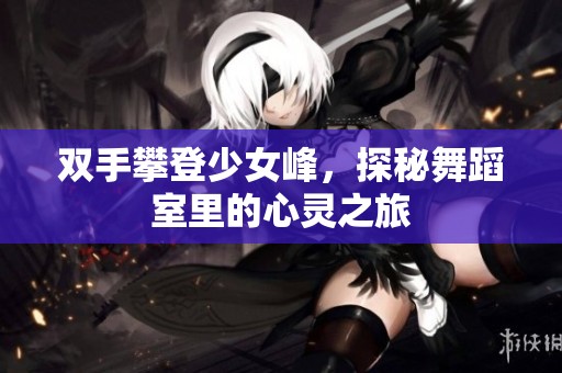 双手攀登少女峰，探秘舞蹈室里的心灵之旅