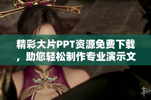 精彩大片PPT资源免费下载，助您轻松制作专业演示文稿